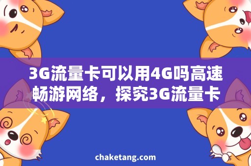 3G流量卡可以用4G吗高速畅游网络，探究3G流量卡能否兼容4G网络