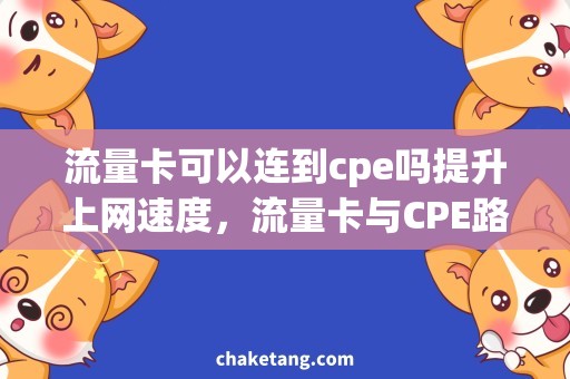 流量卡可以连到cpe吗提升上网速度，流量卡与CPE路由器的完美连接方式