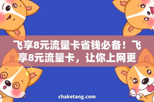 飞享8元流量卡省钱必备！飞享8元流量卡，让你上网更便利