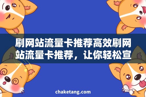 刷网站流量卡推荐高效刷网站流量卡推荐，让你轻松宣传拥有高转化率的网站