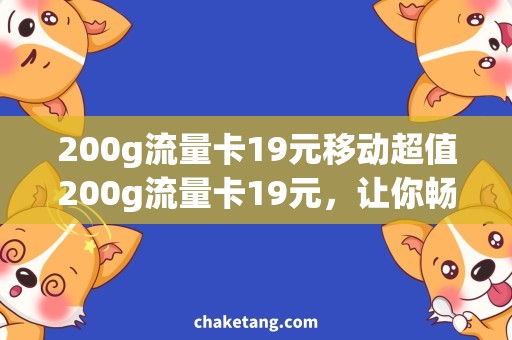 200g流量卡19元移动超值200g流量卡19元，让你畅享无限！