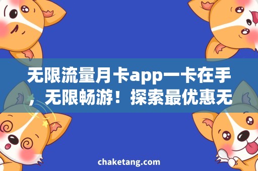 无限流量月卡app一卡在手，无限畅游！探索最优惠无限流量月卡app