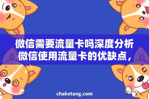 微信需要流量卡吗深度分析微信使用流量卡的优缺点，让你用得更划算！