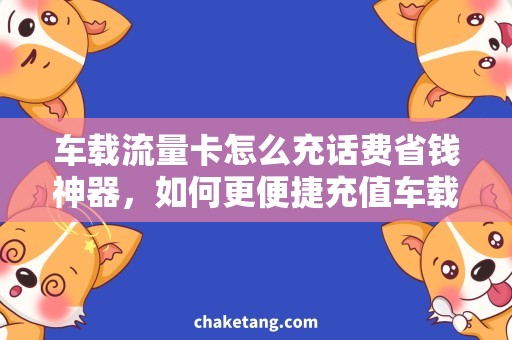 车载流量卡怎么充话费省钱神器，如何更便捷充值车载流量卡？