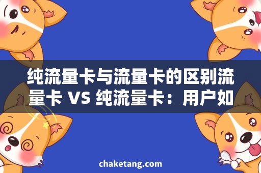 纯流量卡与流量卡的区别流量卡 VS 纯流量卡：用户如何选择使用？