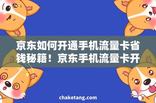 京东如何开通手机流量卡省钱秘籍！京东手机流量卡开通攻略