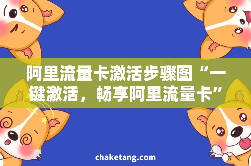 阿里流量卡激活步骤图“一键激活，畅享阿里流量卡”——阿里流量卡激活步骤图需求