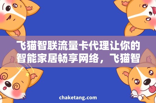 飞猫智联流量卡代理让你的智能家居畅享网络，飞猫智联流量卡代理来了！