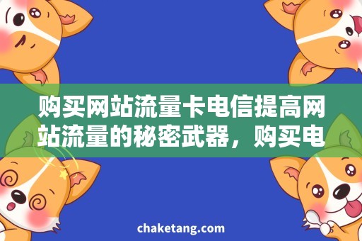 购买网站流量卡电信提高网站流量的秘密武器，购买电信流量卡走起！