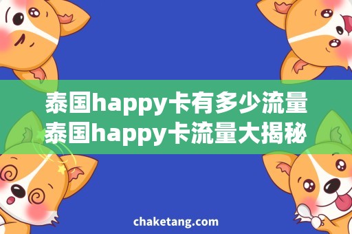 泰国happy卡有多少流量泰国happy卡流量大揭秘，这些资讯你不能错过！