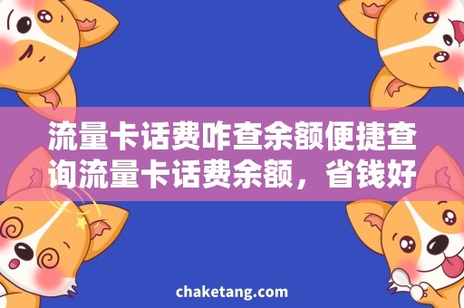 流量卡话费咋查余额便捷查询流量卡话费余额，省钱好帮手！