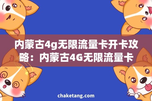 内蒙古4g无限流量卡开卡攻略：内蒙古4G无限流量卡，享受高速畅游！