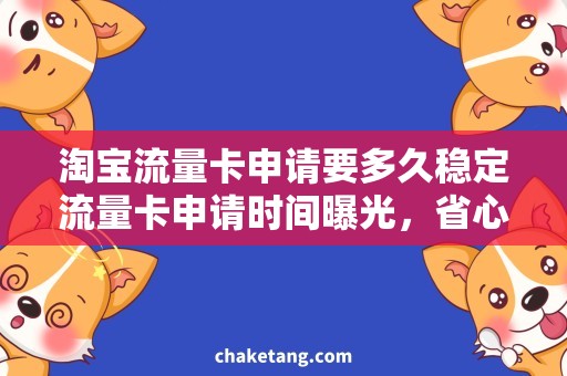 淘宝流量卡申请要多久稳定流量卡申请时间曝光，省心购物畅快上淘宝