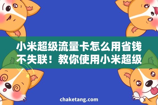 小米超级流量卡怎么用省钱不失联！教你使用小米超级流量卡，畅享高速网络