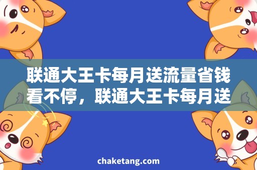 联通大王卡每月送流量省钱看不停，联通大王卡每月送流量，你值得拥有！