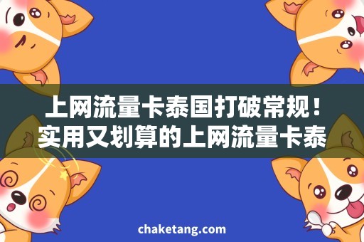 上网流量卡泰国打破常规！实用又划算的上网流量卡泰国攻略