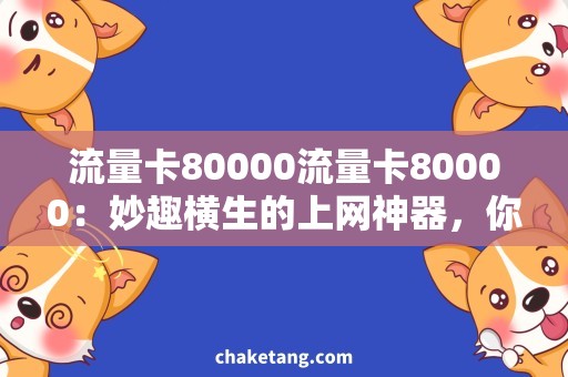 流量卡80000流量卡80000：妙趣横生的上网神器，你值得拥有！