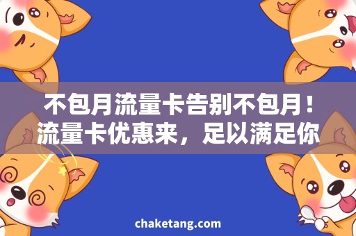 不包月流量卡告别不包月！流量卡优惠来，足以满足你每月上网需求