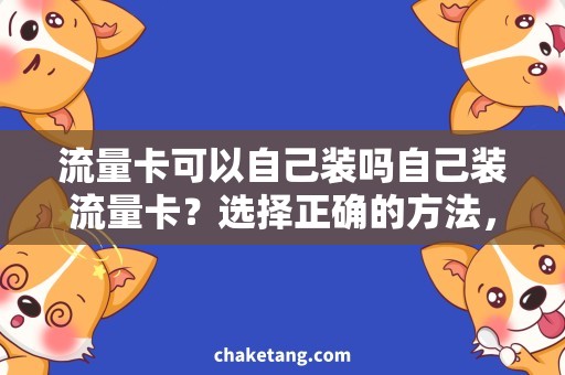 流量卡可以自己装吗自己装流量卡？选择正确的方法，省钱又实惠！