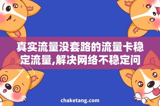 真实流量没套路的流量卡稳定流量,解决网络不稳定问题