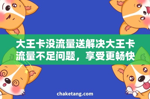 大王卡没流量送解决大王卡流量不足问题，享受更畅快的上网体验