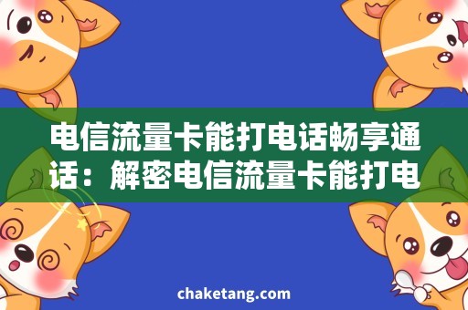 电信流量卡能打电话畅享通话：解密电信流量卡能打电话的秘密