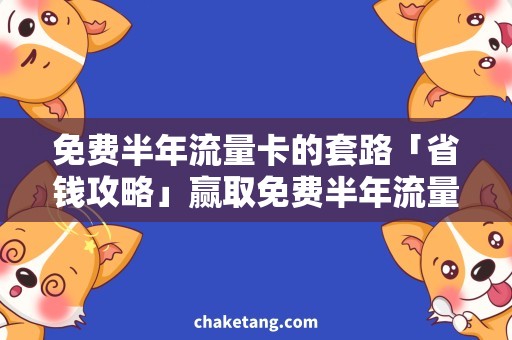 免费半年流量卡的套路「省钱攻略」赢取免费半年流量卡：揭秘套路大公开