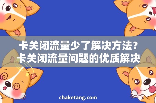 卡关闭流量少了解决方法？卡关闭流量问题的优质解决方案！