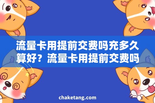 流量卡用提前交费吗充多久算好？流量卡用提前交费吗，解读月流量计费规则