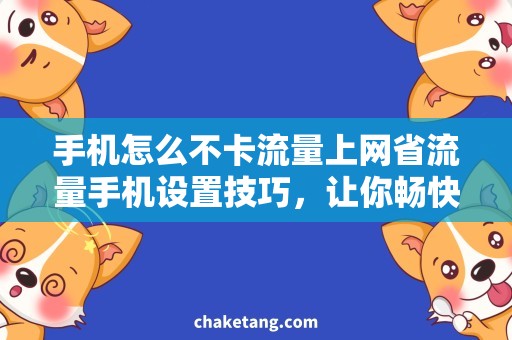 手机怎么不卡流量上网省流量手机设置技巧，让你畅快浏览网络