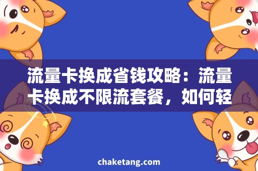 流量卡换成省钱攻略：流量卡换成不限流套餐，如何轻松实现流量自由上网