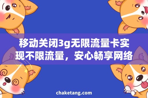 移动关闭3g无限流量卡实现不限流量，安心畅享网络：移动关闭3G无限流量卡需求分析