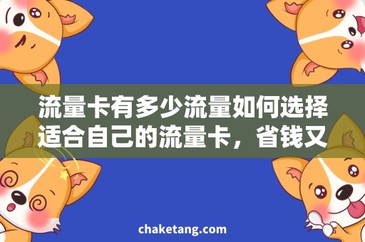 流量卡有多少流量如何选择适合自己的流量卡，省钱又不浪费？