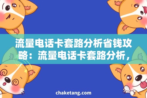 流量电话卡套路分析省钱攻略：流量电话卡套路分析，哪种套餐更具实惠性？