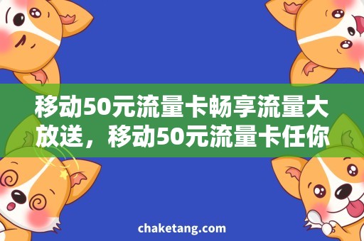 移动50元流量卡畅享流量大放送，移动50元流量卡任你选！