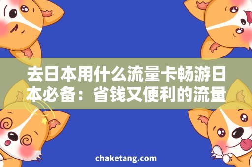 去日本用什么流量卡畅游日本必备：省钱又便利的流量卡