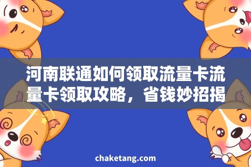 河南联通如何领取流量卡流量卡领取攻略，省钱妙招揭秘！