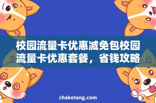 校园流量卡优惠减免包校园流量卡优惠套餐，省钱攻略大揭秘！