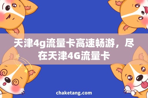 天津4g流量卡高速畅游，尽在天津4G流量卡