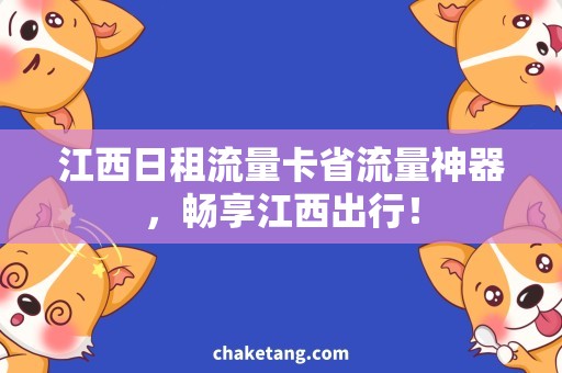 江西日租流量卡省流量神器，畅享江西出行！