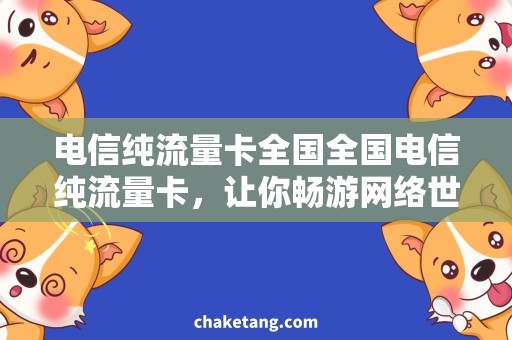 电信纯流量卡全国全国电信纯流量卡，让你畅游网络世界！