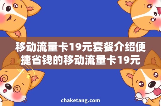 移动流量卡19元套餐介绍便捷省钱的移动流量卡19元套餐，值得信赖的选择！