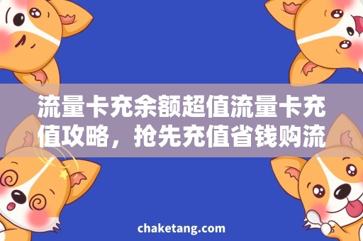 流量卡充余额超值流量卡充值攻略，抢先充值省钱购流量！