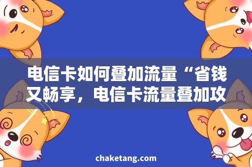 电信卡如何叠加流量“省钱又畅享，电信卡流量叠加攻略”