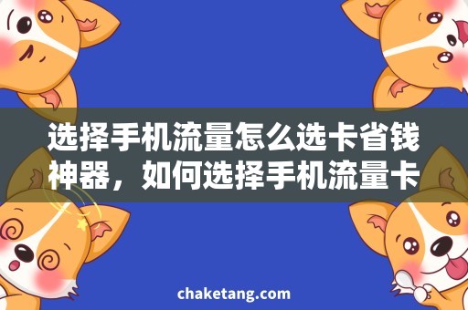 选择手机流量怎么选卡省钱神器，如何选择手机流量卡