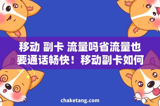 移动 副卡 流量吗省流量也要通话畅快！移动副卡如何助力流量管理