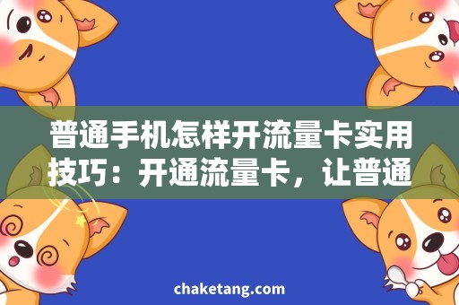 普通手机怎样开流量卡实用技巧：开通流量卡，让普通手机畅享网络