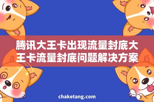 腾讯大王卡出现流量封底大王卡流量封底问题解决方案，让你的上网畅快无忧！