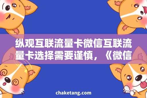 纵观互联流量卡微信互联流量卡选择需要谨慎，《微信》一文了解透彻