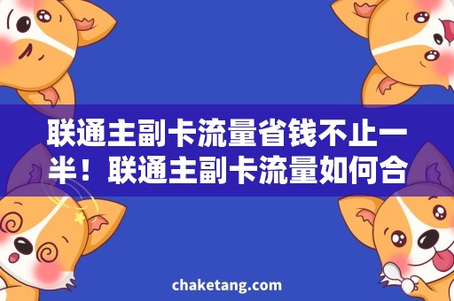 联通主副卡流量省钱不止一半！联通主副卡流量如何合理使用？